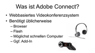 Was ist Adobe Connect? Webbasiertes Videokonferenzsystem Benötigt üblicherweise Browser Flash Möglichst schnellen Computer Ggf. Add-In 