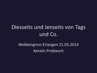 Diesseits und Jenseits von Tags
und Co.
Webkongress Erlangen 21.03.2014
Kerstin Probiesch
 