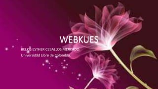 WEBKUES 
BELKIS ESTHER CEBALLOS MERCADO. 
Universidad Libre de Colombia. 
 