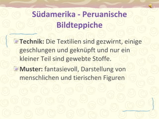 Südamerika - Peruanische Bildteppiche Technik:  Die Textilien sind gezwirnt, einige geschlungen und geknüpft und nur ein kleiner Teil sind gewebte Stoffe.  Muster:  fantasievoll, Darstellung von menschlichen und tierischen Figuren 