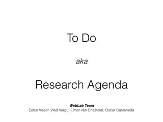 Research Agenda
To Do
aka
WebLab Team
Eelco Visser, Vlad Vergu, Elmer van Chastelet, Oscar Castaneda
 