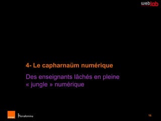 4- Le capharnaüm numérique
Des enseignants lâchés en pleine
« jungle » numérique



                                   16
 