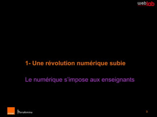 1- Une révolution numérique subie

Le numérique s’impose aux enseignants




                                        3
 