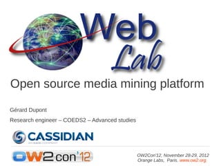 Open source media mining platform
Gérard Dupont
Research engineer – COEDS2 – Advanced studies




                                                OW2Con'12, November 28-29, 2012
                                                Orange Labs, Paris. www.ow2.org.
 