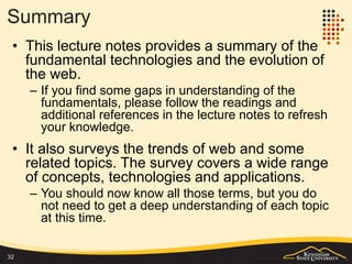 Emerging Web Application Types
• The definition of web application is expanding. New
emerging applications may not rely on some traditional
web technology components any more.
• Offline web application
– http://alistapart.com/article/offline-first
• Hybrid web (mobile) application
– https://developer.salesforce.com/page/Native,_HTML5,_or_H
ybrid:_Understanding_Your_Mobile_Application_Developmen
t_Options
• Progressive web application
– https://infrequently.org/2015/06/progressive-apps-escaping-
tabs-without-losing-our-soul/
– http://arc.applause.com/2015/11/30/application-shell-
architecture/
32
 
