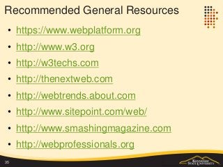 Recommended General Resources
• https://www.webplatform.org
• http://www.w3.org
• http://w3techs.com
• http://thenextweb.com
• http://webtrends.about.com
• http://www.sitepoint.com/web/
• http://www.smashingmagazine.com
• http://webprofessionals.org
35
 