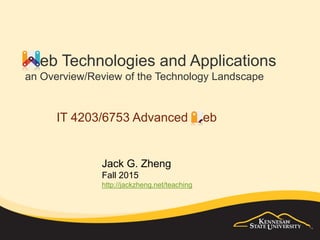 Web Technologies, Applications,
Design and Development
an Overview of the Landscape and Trends
IT 4203: http://it4203.jackzheng.net
IT 6753: http://it6753.blogspot.com
Jack G. Zheng
Spring 2016
http://jackzheng.net/teaching
 