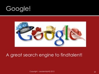 A great search engine to findtalent!


           Copyright - LeadershipHQ 2012   20
 