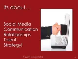 Social Media
Communication
Relationships
Talent
Strategy!

       Copyright - LeadershipHQ 2012   4
 