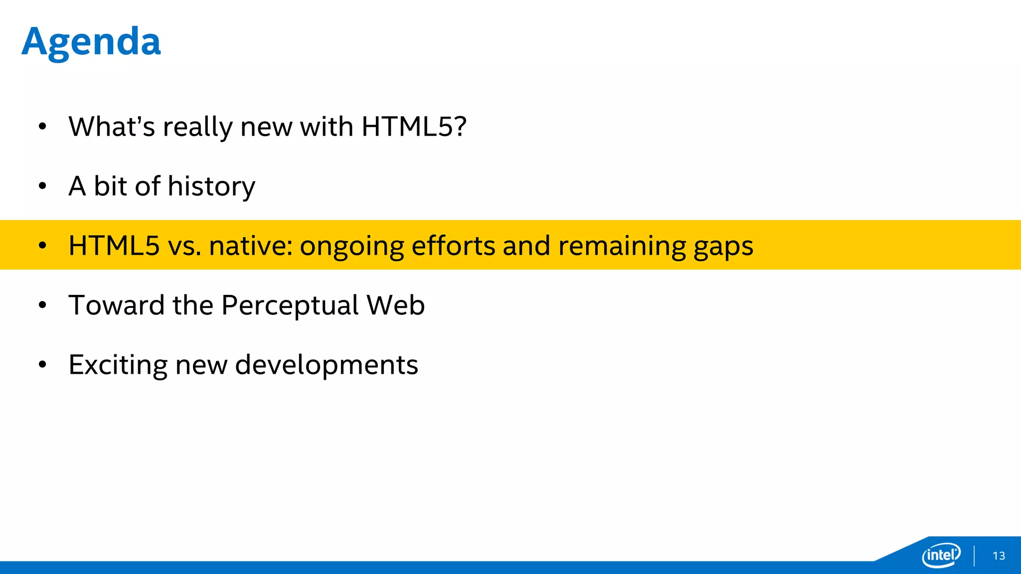 Agenda
• What’s really new with HTML5?
• A bit of history
• HTML5 vs. native: ongoing efforts and remaining gaps
• Toward the Perceptual Web
• Exciting new developments
13
 