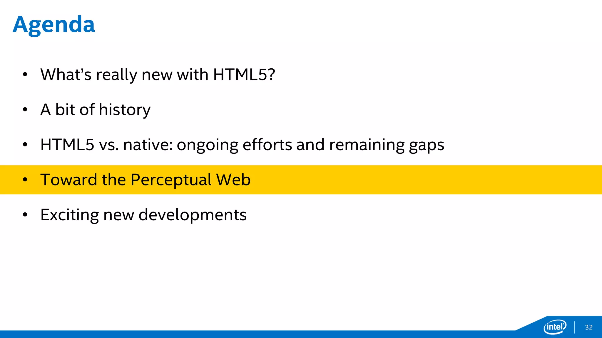 Agenda
• What’s really new with HTML5?
• A bit of history
• HTML5 vs. native: ongoing efforts and remaining gaps
• Toward the Perceptual Web
• Exciting new developments
32
 