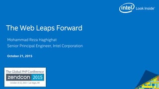 The Web Leaps Forward
Mohammad Reza Haghighat
Senior Principal Engineer, Intel Corporation
October 21, 2015
 