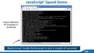 JavaScript* Speed Demo
Fabrice Bellard’s
PC Emulator in
JavaScript
Boots Linux* inside the browser in just a couple of seconds!
11
 