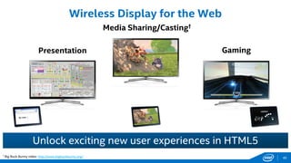 Gaming
Wireless Display for the Web
Unlock exciting new user experiences in HTML5
Presentation
† Big Buck Bunny video: http://www.bigbuckbunny.org/
Media Sharing/Casting†
40
 