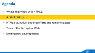 Agenda
• What’s really new with HTML5?
• A bit of history
• HTML5 vs. native: ongoing efforts and remaining gaps
• Toward the Perceptual Web
• Exciting new developments
6
 