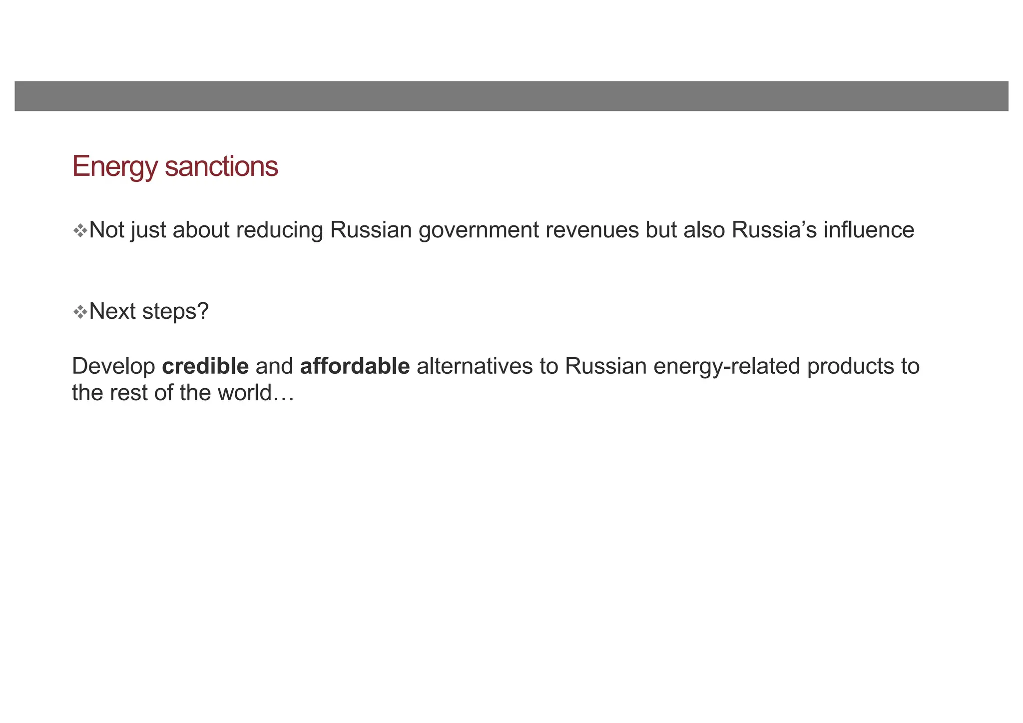 Energy sanctions
vNot just about reducing Russian government revenues but also Russia’s influence
vNext steps?
Develop credible and affordable alternatives to Russian energy-related products to
the rest of the world…
 