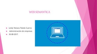 WEB SEMANTICA
 Leidy Tatiana Toledo Cuervo
 Administración de empresas
 30-08-2017
 