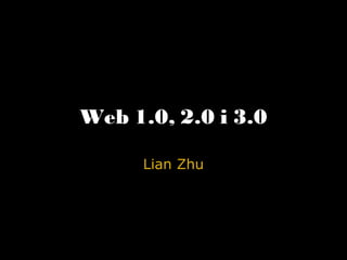 Web 1.0, 2.0 i 3.0 Lian Zhu 