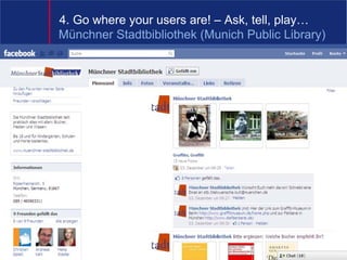 4. Go where your users are! – Ask, tell, play…
Münchner Stadtbibliothek (Munich Public Library)




                                  7
 