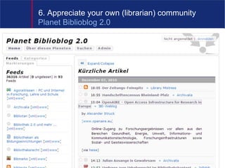 6. Appreciate your own (librarian) community
Planet Biblioblog 2.0




                                  9
 