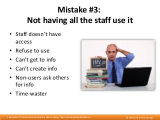 Mistake #3:
Not having all the staff use it
• Staff doesn’t have
access
• Refuse to use
• Can’t get to info
• Can’t create...