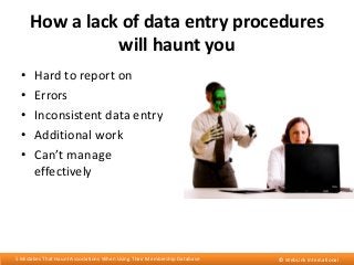 How a lack of data entry procedures
will haunt you
•
•
•
•
•

Hard to report on
Errors
Inconsistent data entry
Additional ...