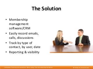 The Solution
• Membership
management
software/CRM
• Easily record emails,
calls, discussions
• Track by type of
contact, b...
