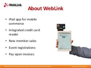 About WebLink
• iPad app for mobile
commerce
• Integrated credit card
reader
• New member sales
• Event registrations
• Pa...
