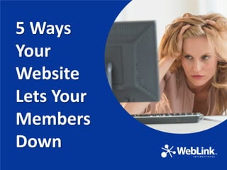5 Ways
Your
Website
Lets Your
Members
Down

 