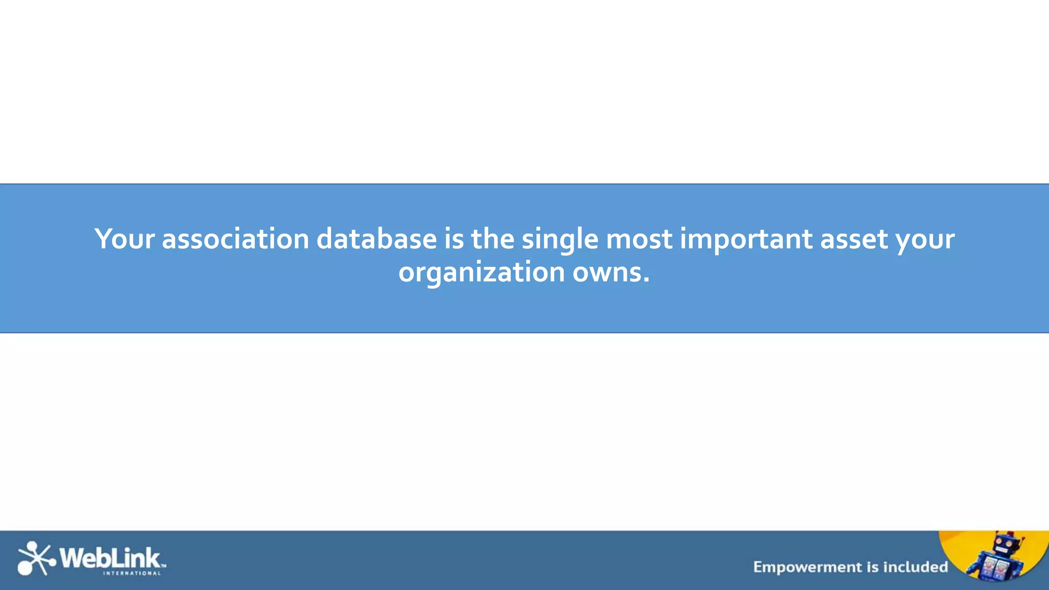 Your association database is the single most important asset your
organization owns.
 