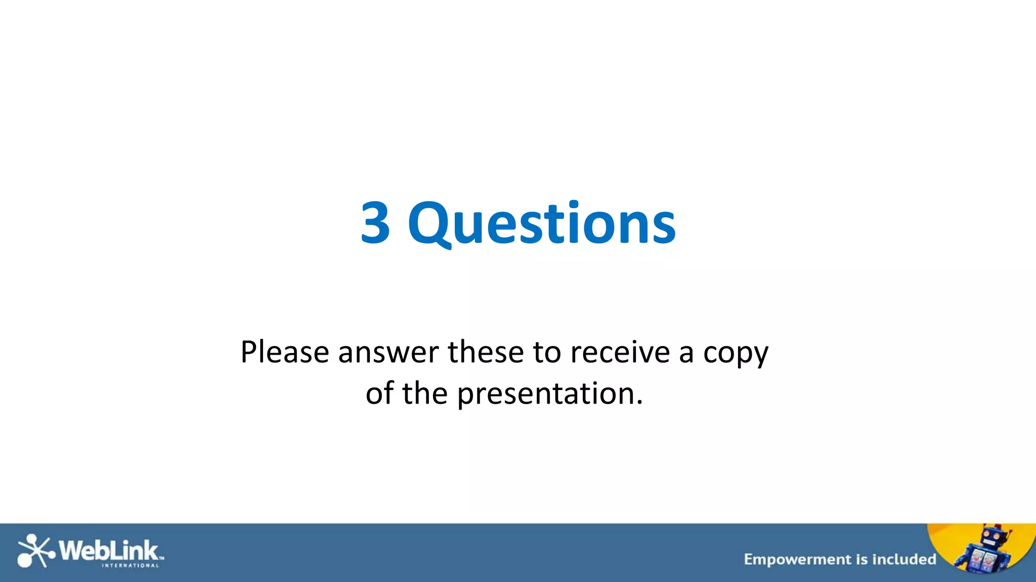 3 Questions
Please answer these to receive a copy
of the presentation.
 