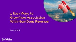 4 EasyWays to
GrowYour Association
With Non-Dues Revenue
June 18, 2014
 