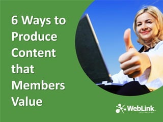 6 Ways to
Produce
Content
that
Members
Value

 