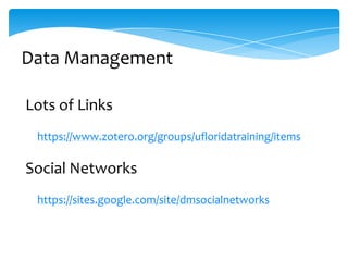 Data Management

Lots of Links
 https://www.zotero.org/groups/ufloridatraining/items

Social Networks
 https://sites.google.com/site/dmsocialnetworks
 