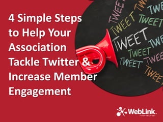 4 Simple Steps
to Help Your
Association
Tackle Twitter &
Increase Member
Engagement
 