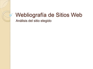 Webliografía de Sitios Web
Análisis del sitio elegido

 