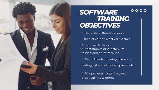 SOFTWARE
TRAINING
OBJECTIVES
Understand the concepts in
theoretical and practical manner
1.
3. Get authentic training in manual
resting, QTP, load runner, jmeter etc.
2. Get used to tools
Automation testing, selenium
testing and performcance.
4. live projects to gain expert
practical knowledge.
 