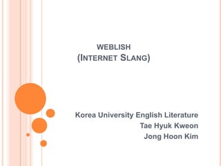 weblish(Internet Slang) Korea University English Literature Tae HyukKweon JongHoon Kim 