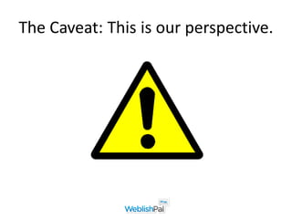 The Caveat: This is our perspective.
 