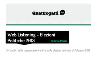 Web Listening – Elezioni
 Politiche 2013        Federica Uccella



Un’ analisi delle conversazioni online sulle elezioni politiche di Febbraio 2013
 