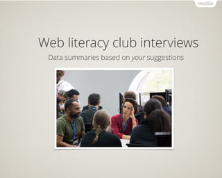 Web literacy club interviews
Data summaries based on your suggestions
 