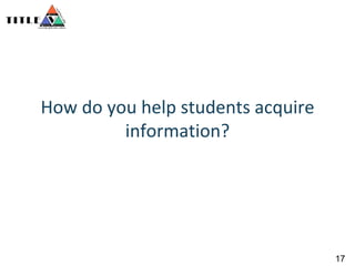 How do you help students acquire information?17