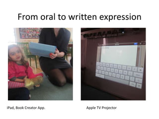 From oral to written expression
iPad, Book Creator App. Apple TV Projector
 