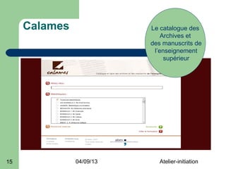 Calames              Le catalogue des
                              Archives et
                          des manuscrits de
                           l’enseignement
                               supérieur




15             04/09/13      Atelier-initiation
 