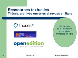 Ressources textuelles
     Thèses, archives ouvertes et revues en ligne



                                         Les travaux
                                       de la recherche
                                         universitaire
                                      française en ligne




30               04/09/13            Atelier-initiation
 
