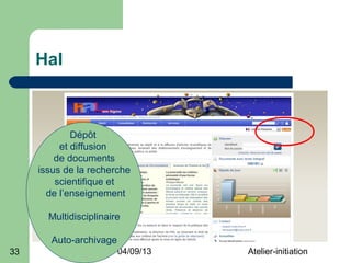 Hal



             Dépôt
          et diffusion
         de documents
     issus de la recherche
         scientifique et
       de l’enseignement

       Multidisciplinaire

        Auto-archivage
33                       04/09/13   Atelier-initiation
 