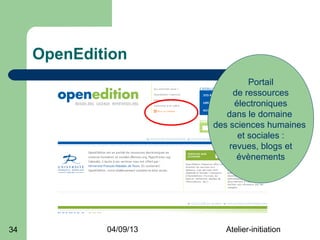OpenEdition
                                 Portail
                             de ressources
                             électroniques
                           dans le domaine
                        des sciences humaines
                              et sociales :
                            revues, blogs et
                              évènements




34           04/09/13     Atelier-initiation
 