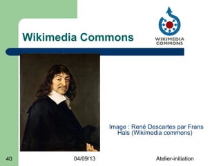 Wikimedia Commons




                       Image : René Descartes par Frans
                         Hals (Wikimedia commons)



40          04/09/13                  Atelier-initiation
 