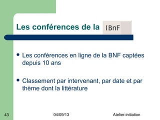 Les conférences de la


      Les
         conférences en ligne de la BNF captées
      depuis 10 ans

      Classement par intervenant, par date et par
      thème dont la littérature



43               04/09/13              Atelier-initiation
 