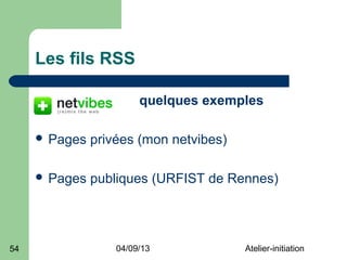 Les fils RSS

                        quelques exemples

      Pages   privées (mon netvibes)

      Pages   publiques (URFIST de Rennes)




54                 04/09/13             Atelier-initiation
 